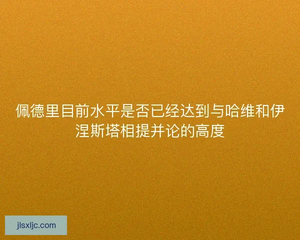 佩德里目前水平是否已经达到与哈维和伊涅斯塔相提并论的高度